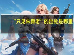 “只见朱颜老”的出处是哪里