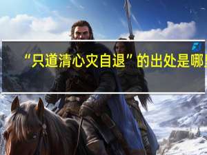 “只道清心灾自退”的出处是哪里