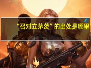 “召对立茅茨”的出处是哪里