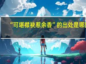 “可堪襟袂惹余香”的出处是哪里