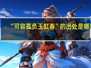 “可容孤负玉缸春”的出处是哪里