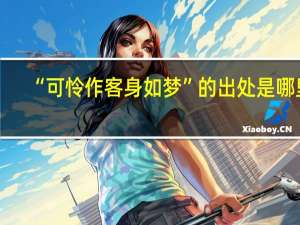 “可怜作客身如梦”的出处是哪里