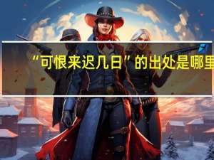 “可恨来迟几日”的出处是哪里