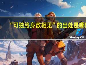 “可独终身数相见”的出处是哪里