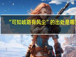 “可知岐路有风尘”的出处是哪里