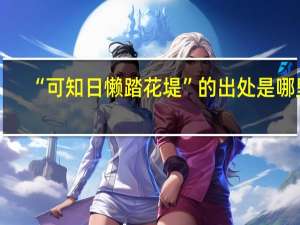 “可知日懒踏花堤”的出处是哪里