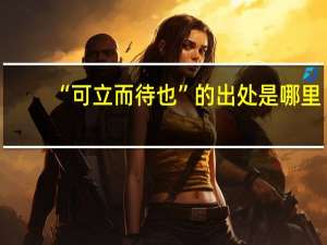 “可立而待也”的出处是哪里