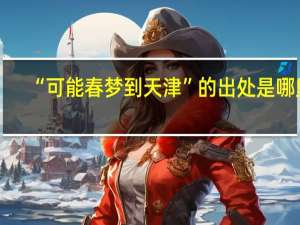 “可能春梦到天津”的出处是哪里