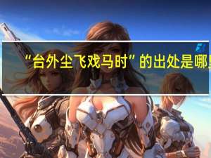 “台外尘飞戏马时”的出处是哪里