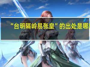 “台明隔岭易张皇”的出处是哪里