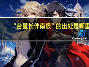“台星长伴南极”的出处是哪里