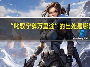 “叱驭宁辞万里途”的出处是哪里