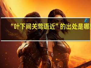 “叶下间关莺语近”的出处是哪里