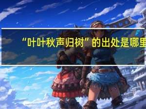 “叶叶秋声归树”的出处是哪里