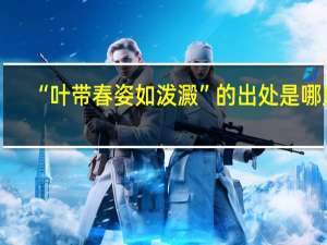 “叶带春姿如泼澱”的出处是哪里
