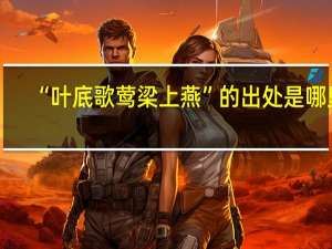 “叶底歌莺梁上燕”的出处是哪里