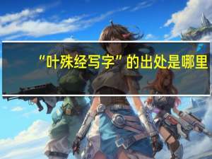 “叶殊经写字”的出处是哪里