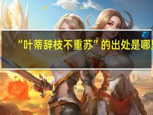 “叶蒂辞枝不重苏”的出处是哪里