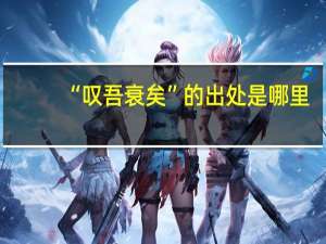 “叹吾衰矣”的出处是哪里
