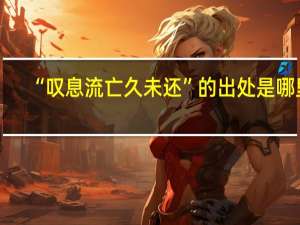 “叹息流亡久未还”的出处是哪里