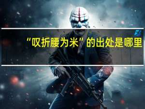 “叹折腰为米”的出处是哪里