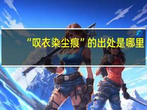 “叹衣染尘痕”的出处是哪里