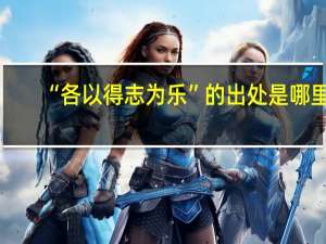 “各以得志为乐”的出处是哪里