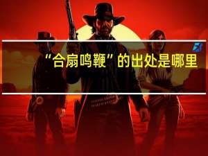 “合扇鸣鞭”的出处是哪里