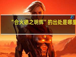 “合火德之明辉”的出处是哪里