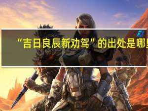 “吉日良辰新劝驾”的出处是哪里
