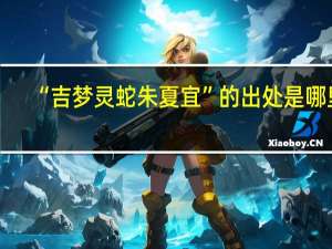 “吉梦灵蛇朱夏宜”的出处是哪里