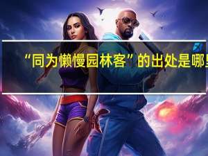 “同为懒慢园林客”的出处是哪里