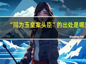 “同为玉皇案头臣”的出处是哪里