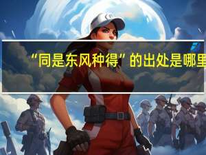 “同是东风种得”的出处是哪里