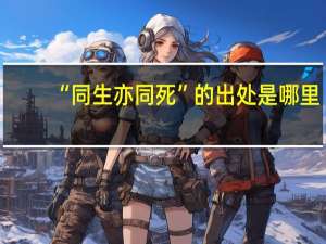 “同生亦同死”的出处是哪里