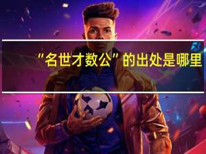 “名世才数公”的出处是哪里