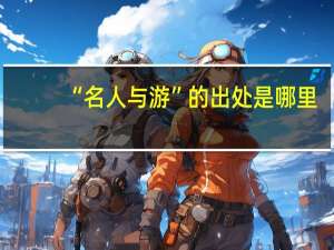 “名人与游”的出处是哪里