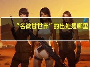“名微甘世弃”的出处是哪里