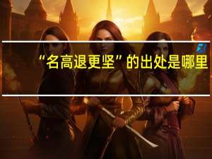 “名高退更坚”的出处是哪里