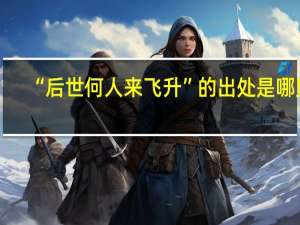 “后世何人来飞升”的出处是哪里