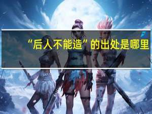 “后人不能造”的出处是哪里