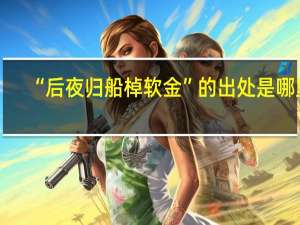 “后夜归船棹软金”的出处是哪里