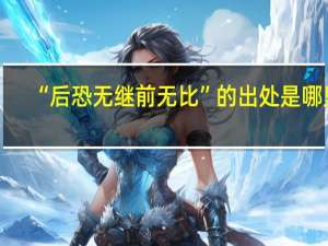 “后恐无继前无比”的出处是哪里