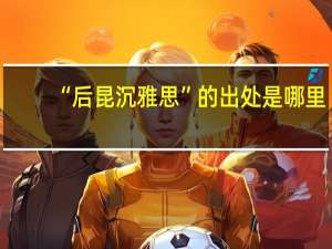 “后昆沉雅思”的出处是哪里