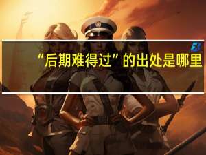 “后期难得过”的出处是哪里