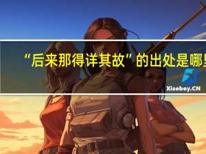 “后来那得详其故”的出处是哪里