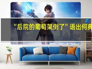 “后院的葡萄架倒了”语出何典