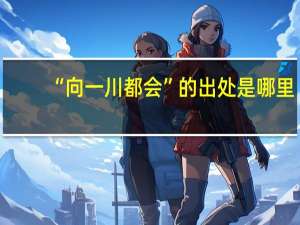 “向一川都会”的出处是哪里