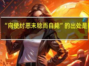 “向使纣恶未稔而自毙”的出处是哪里