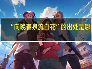 “向晚春泉流白花”的出处是哪里